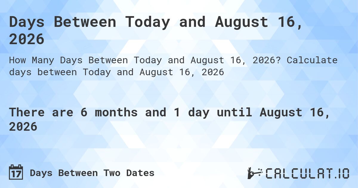 Days Between Today and August 16, 2026. Calculate days between Today and August 16, 2026