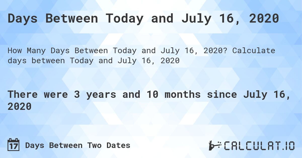 Days Between Today and July 16, 2020. Calculate days between Today and July 16, 2020