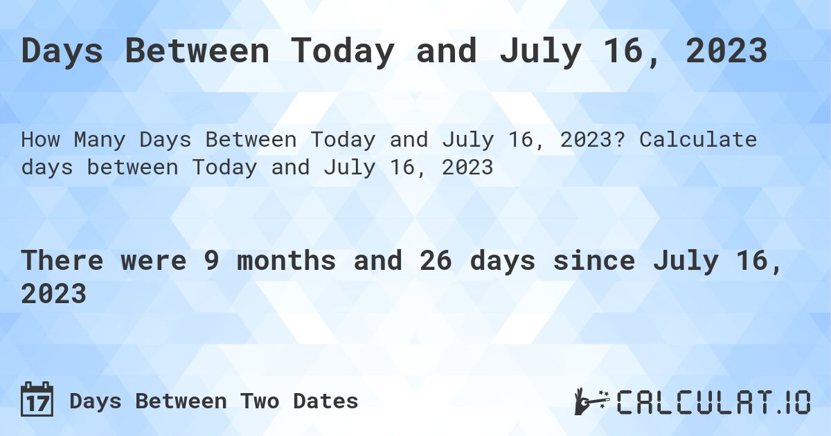 Days Between Today and July 16, 2023. Calculate days between Today and July 16, 2023