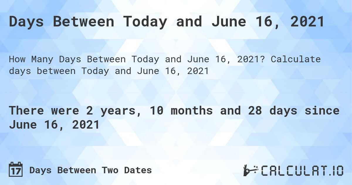Days Between Today and June 16, 2021. Calculate days between Today and June 16, 2021