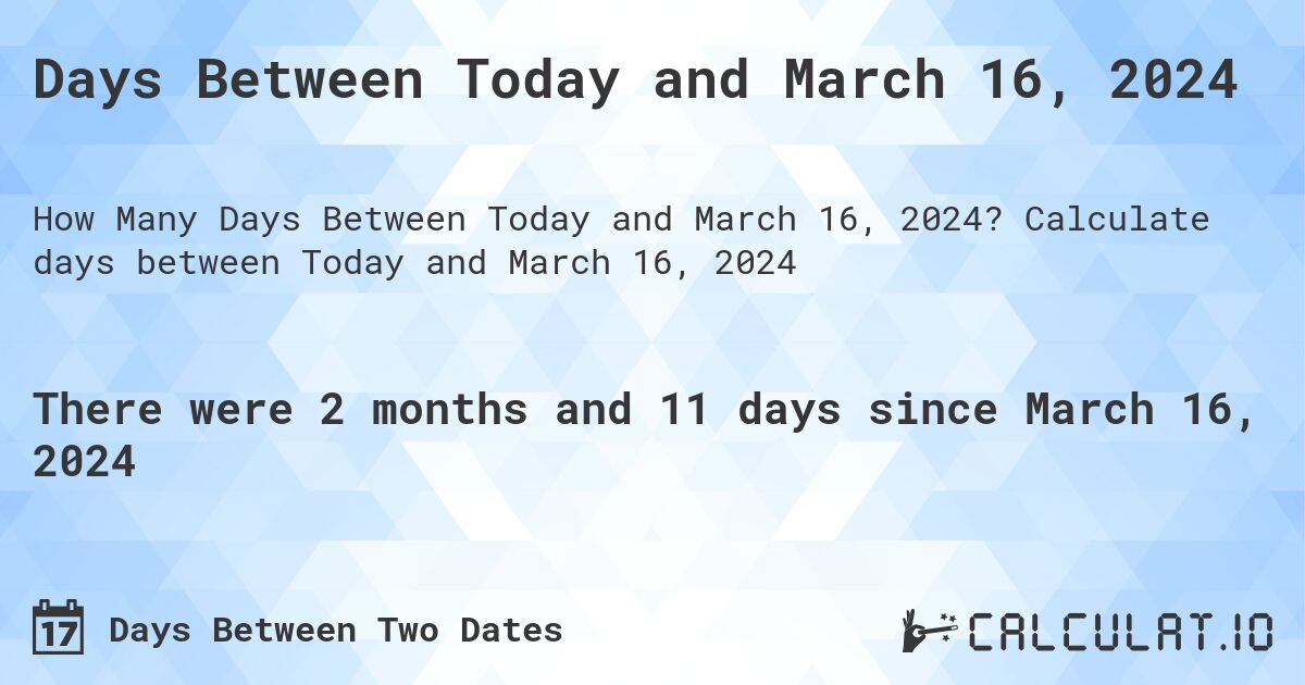 Days Between Today and March 16, 2024. Calculate days between Today and March 16, 2024