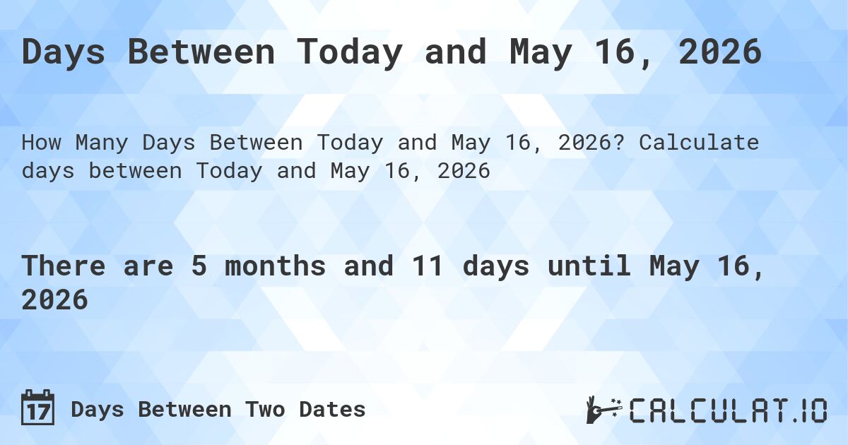 Days Between Today and May 16, 2026. Calculate days between Today and May 16, 2026