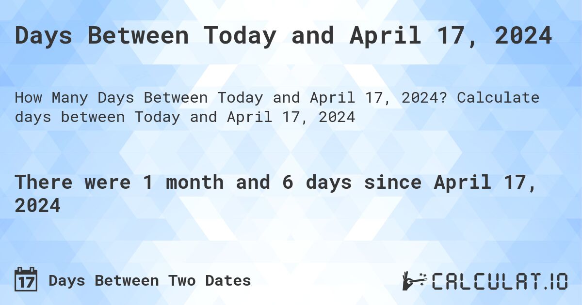 Days Between Today and April 17, 2024. Calculate days between Today and April 17, 2024