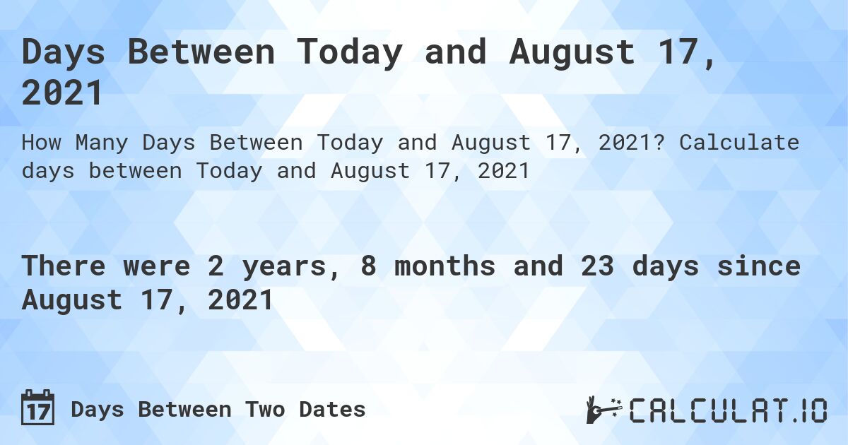 Days Between Today and August 17, 2021. Calculate days between Today and August 17, 2021