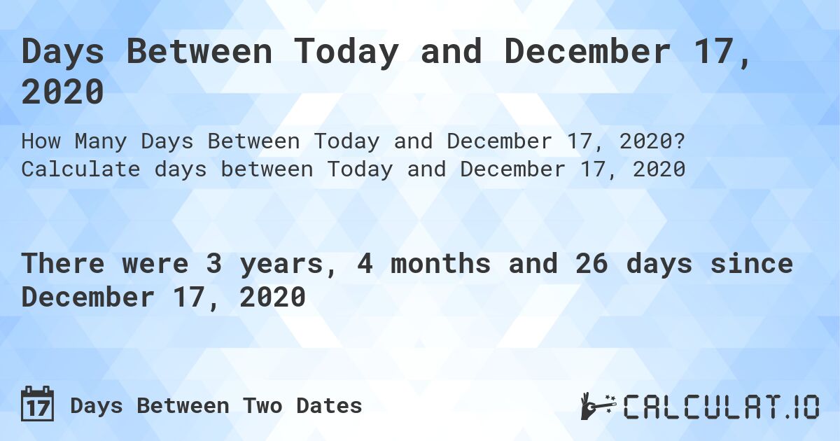 Days Between Today and December 17, 2020. Calculate days between Today and December 17, 2020