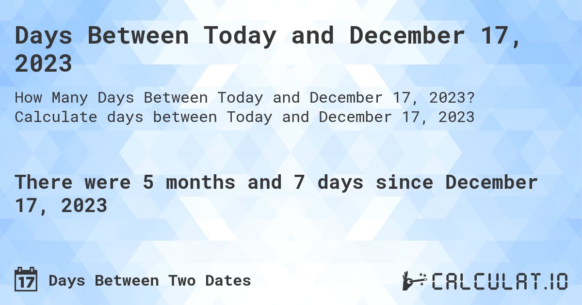Days Between Today and December 17, 2023. Calculate days between Today and December 17, 2023