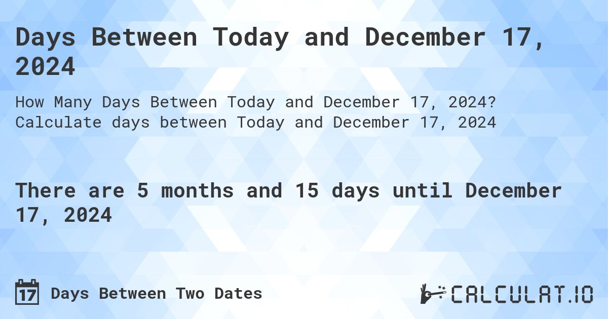 Days Between Today and December 17, 2024. Calculate days between Today and December 17, 2024