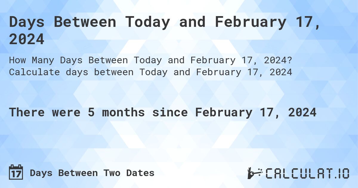 Days Between Today and February 17, 2024. Calculate days between Today and February 17, 2024