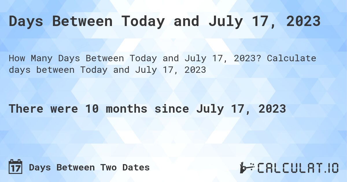 Days Between Today and July 17, 2023. Calculate days between Today and July 17, 2023
