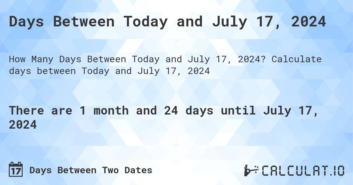 Days Between Today and July 17, 2024. Calculate days between Today and July 17, 2024