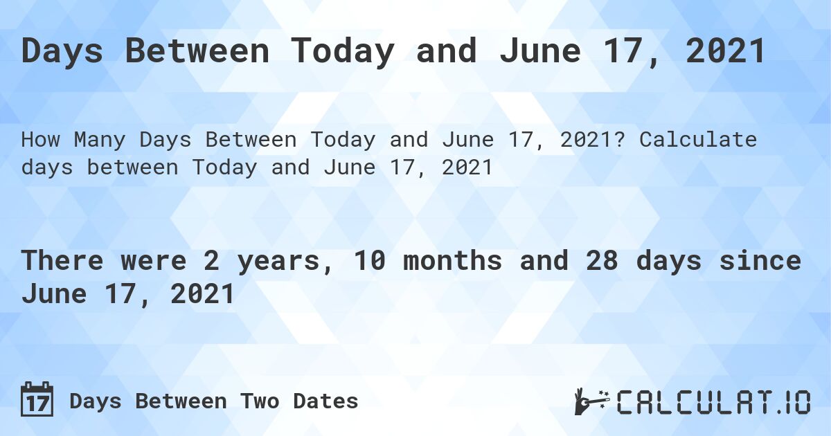 Days Between Today and June 17, 2021. Calculate days between Today and June 17, 2021