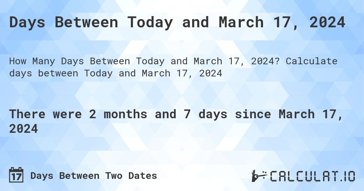 Days Between Today and March 17, 2024. Calculate days between Today and March 17, 2024