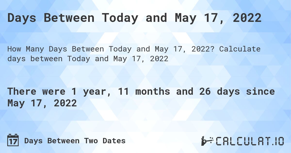 Days Between Today and May 17, 2022. Calculate days between Today and May 17, 2022