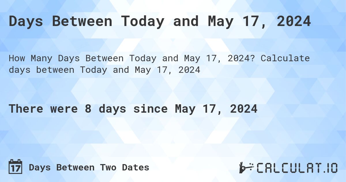 Days Between Today and May 17, 2024. Calculate days between Today and May 17, 2024