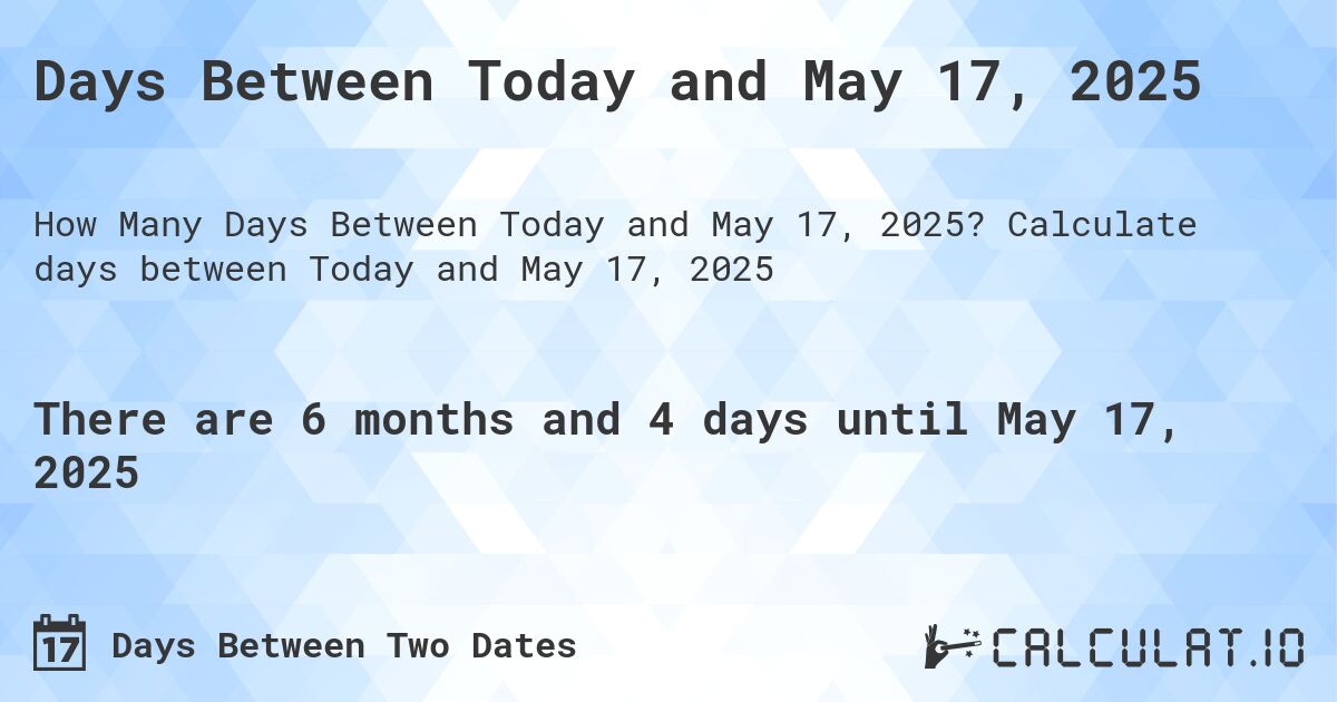 Days Between Today and May 17, 2025. Calculate days between Today and May 17, 2025