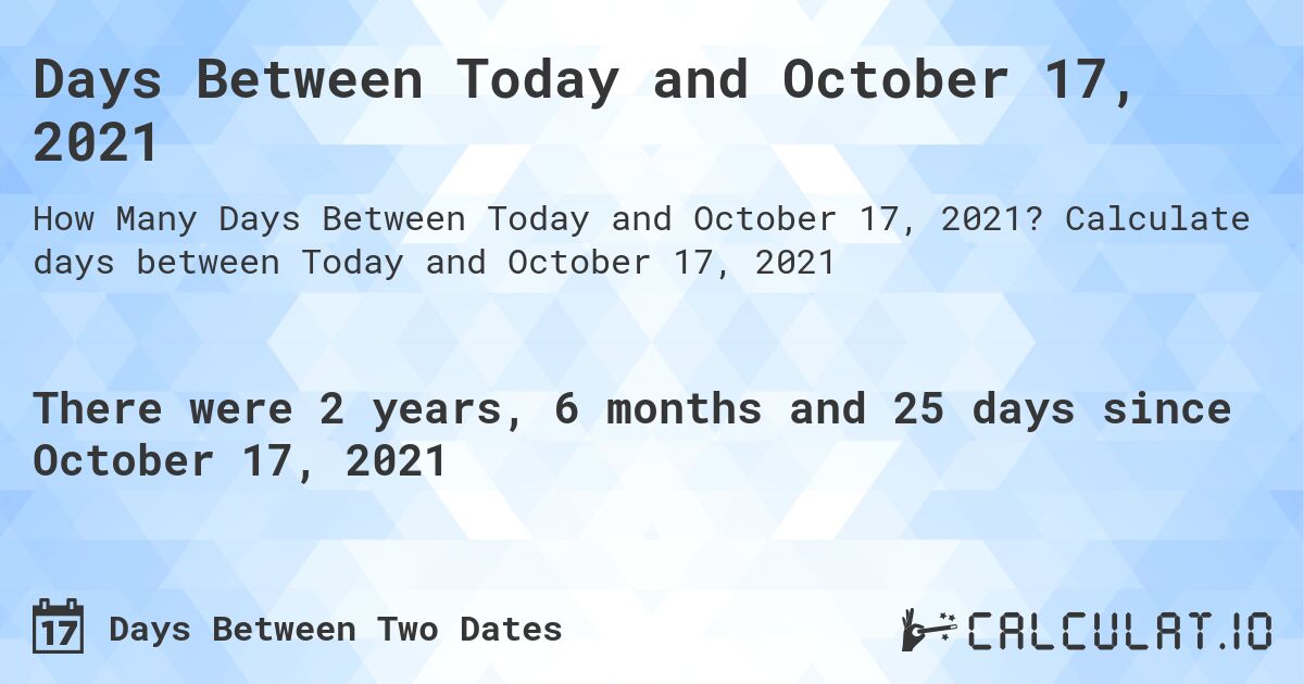 Days Between Today and October 17, 2021. Calculate days between Today and October 17, 2021