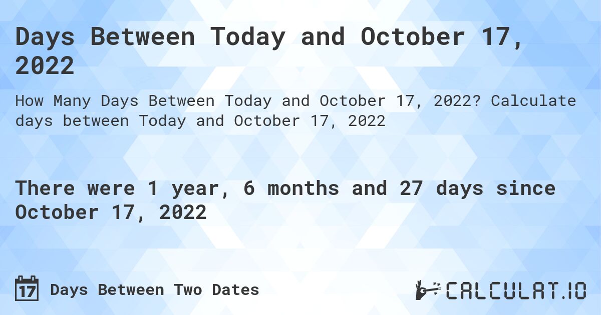 Days Between Today and October 17, 2022. Calculate days between Today and October 17, 2022