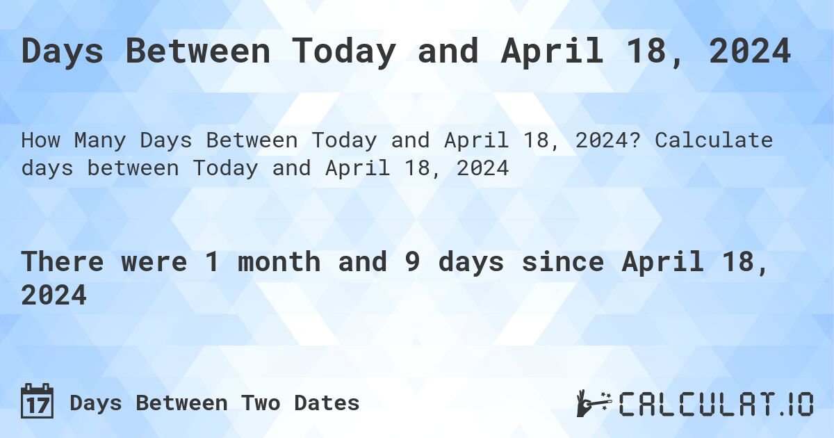 Days Between Today and April 18, 2024. Calculate days between Today and April 18, 2024