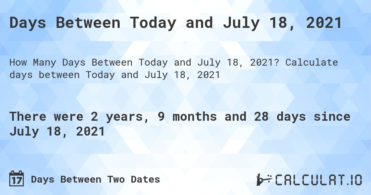 Days Between Today and July 18, 2021. Calculate days between Today and July 18, 2021