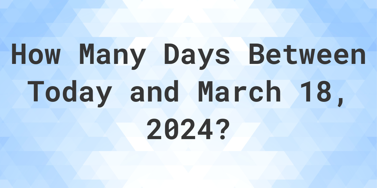 Days Between Today and March 18, 2024 Calculatio