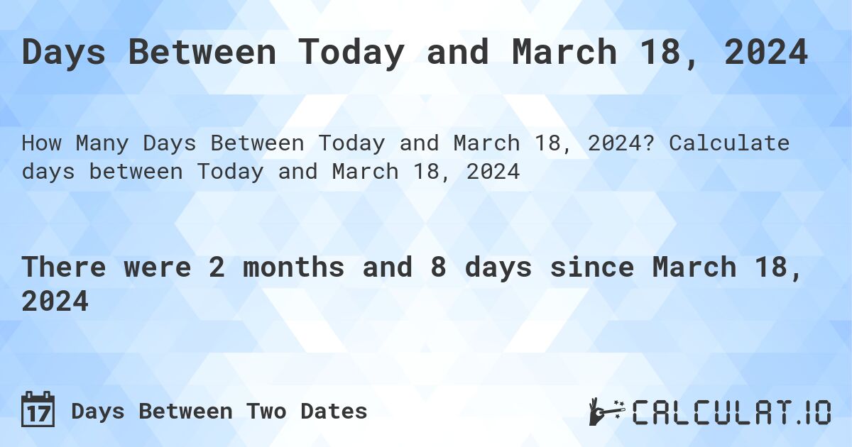 Days Between Today and March 18, 2024. Calculate days between Today and March 18, 2024