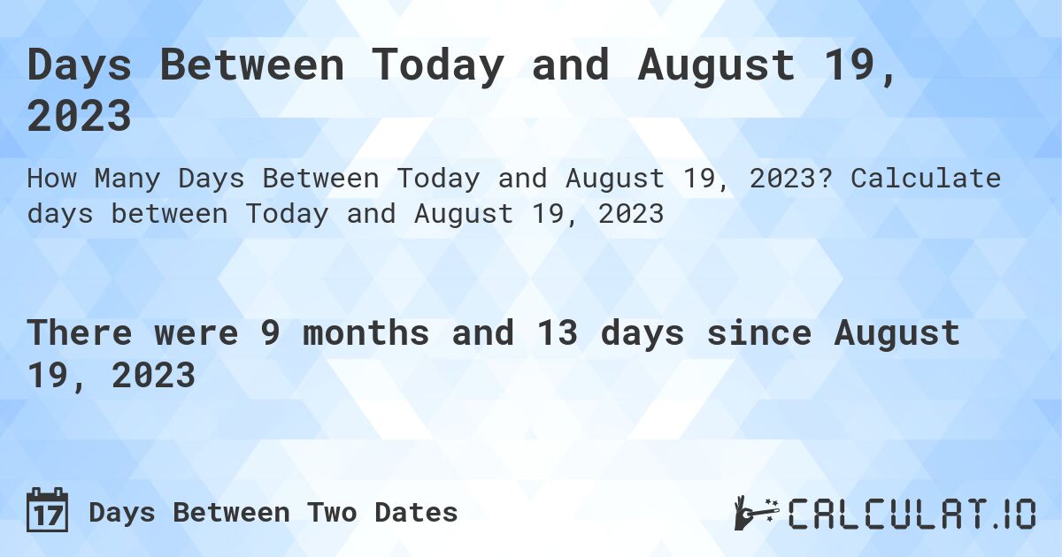 Days Between Today and August 19, 2023. Calculate days between Today and August 19, 2023