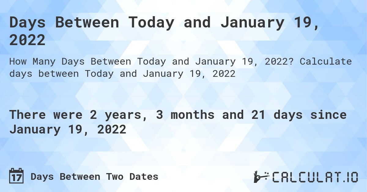 Days Between Today and January 19, 2022. Calculate days between Today and January 19, 2022