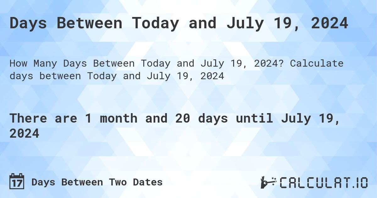 Days Between Today and July 19, 2024. Calculate days between Today and July 19, 2024