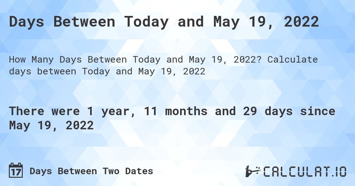 Days Between Today and May 19, 2022. Calculate days between Today and May 19, 2022