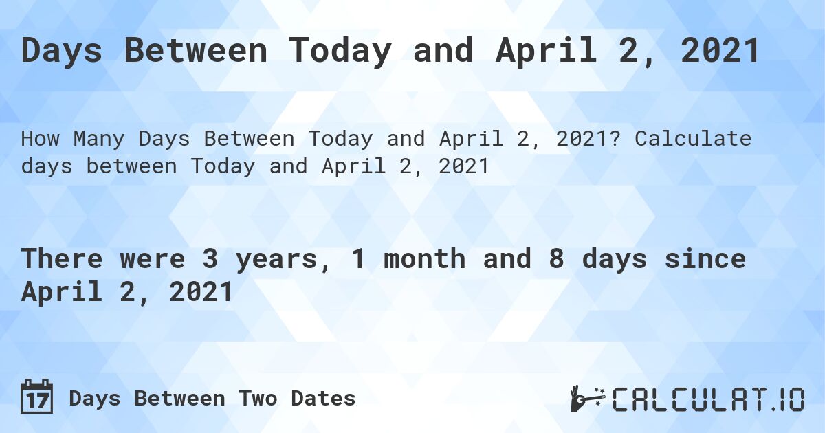 Days Between Today and April 2, 2021. Calculate days between Today and April 2, 2021