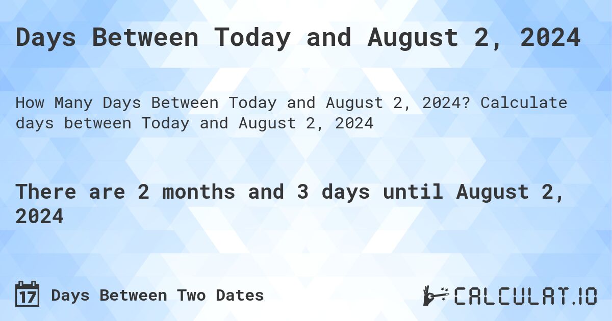Days Between Today and August 2, 2024. Calculate days between Today and August 2, 2024