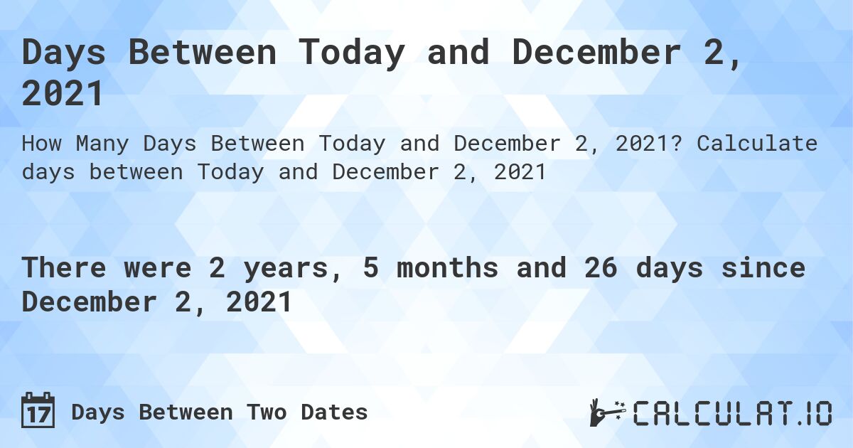 Days Between Today and December 2, 2021. Calculate days between Today and December 2, 2021