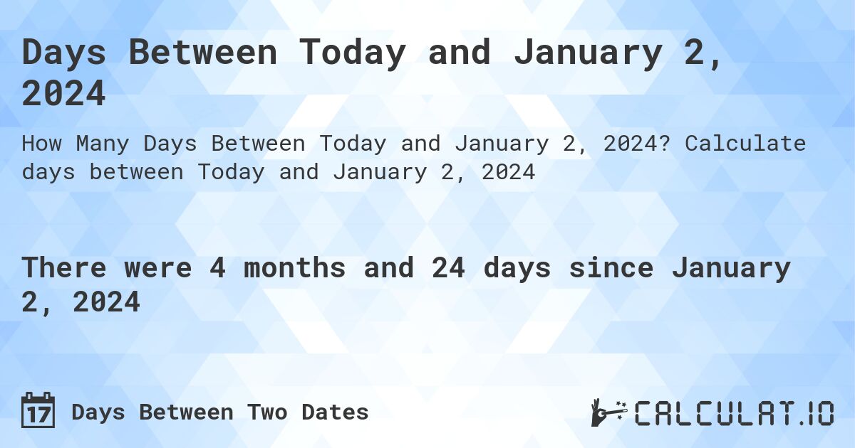 Days Between Today and January 2, 2024. Calculate days between Today and January 2, 2024