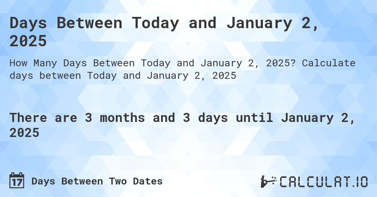 Days Between Today and January 2, 2025. Calculate days between Today and January 2, 2025