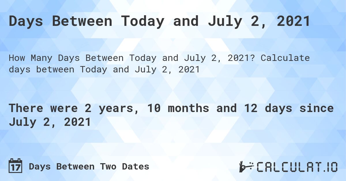 Days Between Today and July 2, 2021. Calculate days between Today and July 2, 2021
