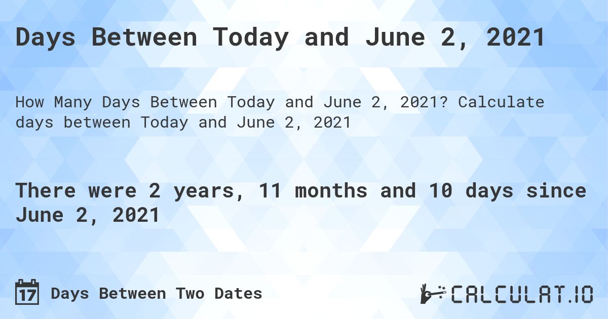 Days Between Today and June 2, 2021. Calculate days between Today and June 2, 2021