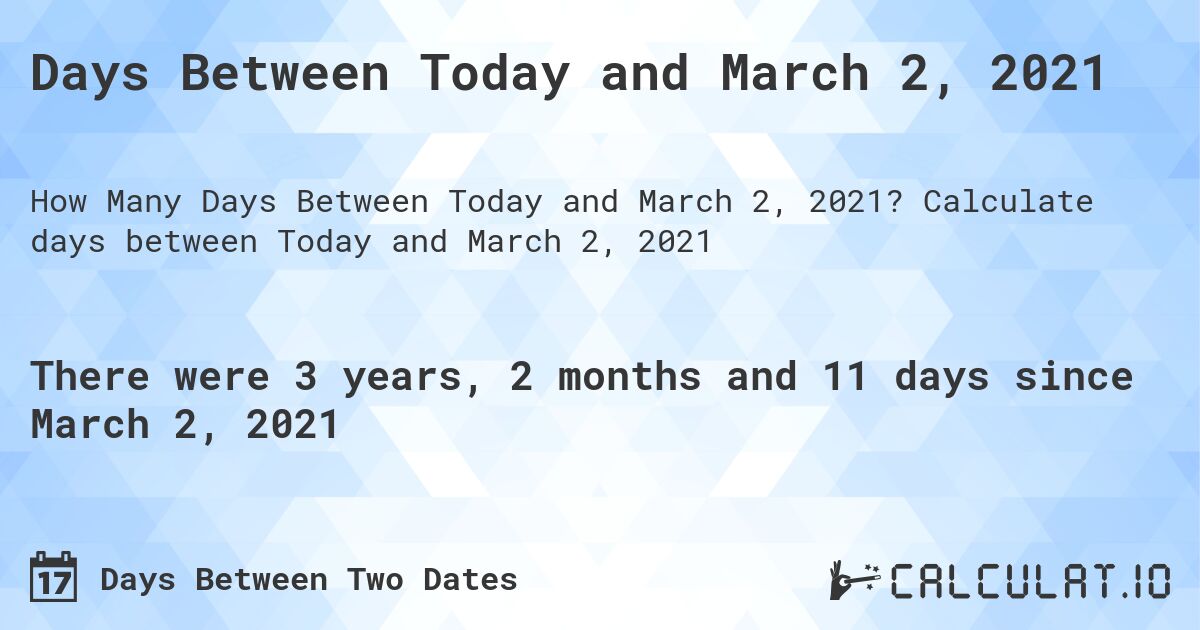 Days Between Today and March 2, 2021. Calculate days between Today and March 2, 2021