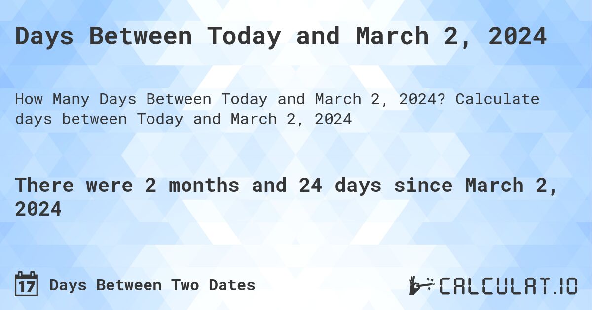 Days Between Today and March 2, 2024. Calculate days between Today and March 2, 2024