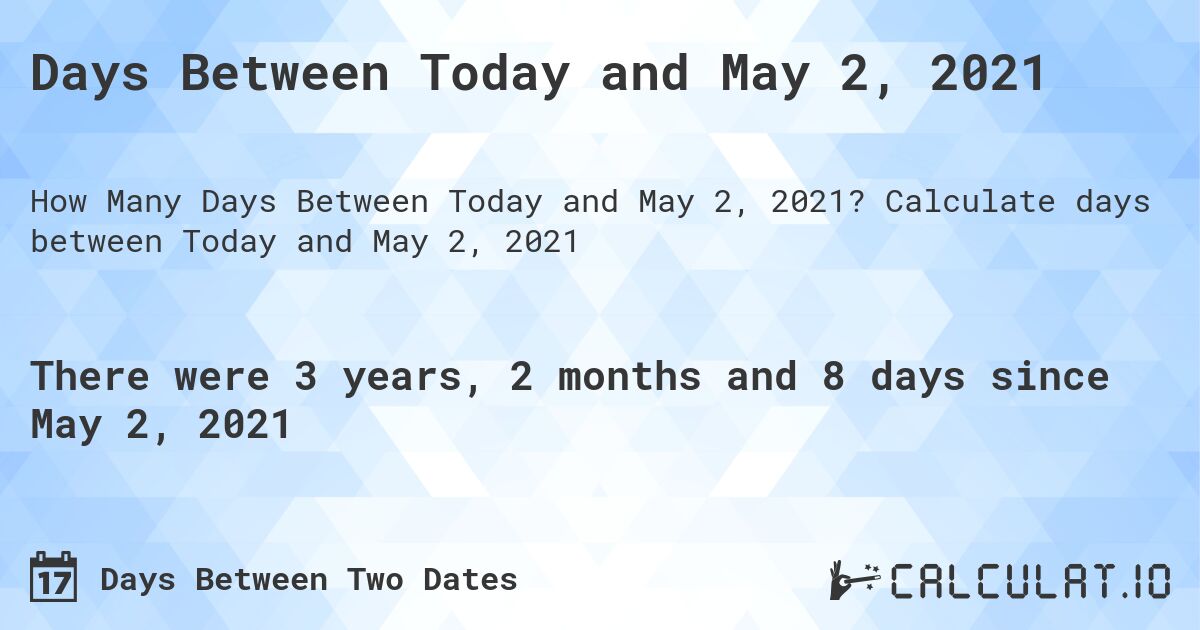 Days Between Today and May 2, 2021. Calculate days between Today and May 2, 2021