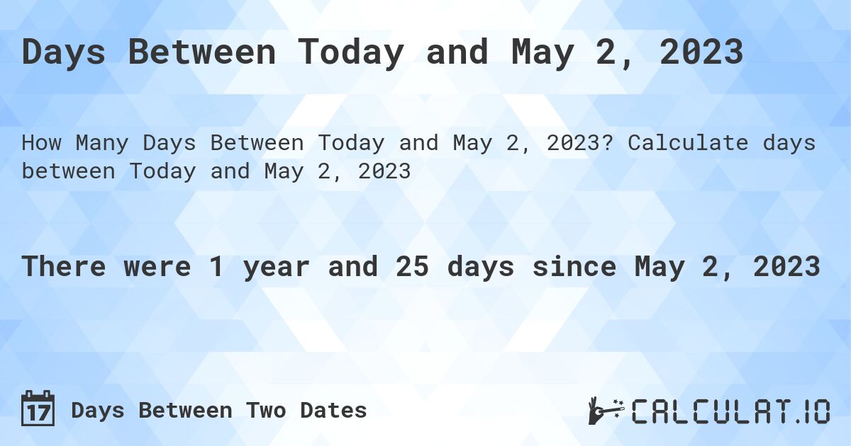Days Between Today and May 2, 2023. Calculate days between Today and May 2, 2023