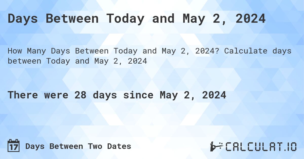 Days Between Today and May 2, 2024. Calculate days between Today and May 2, 2024