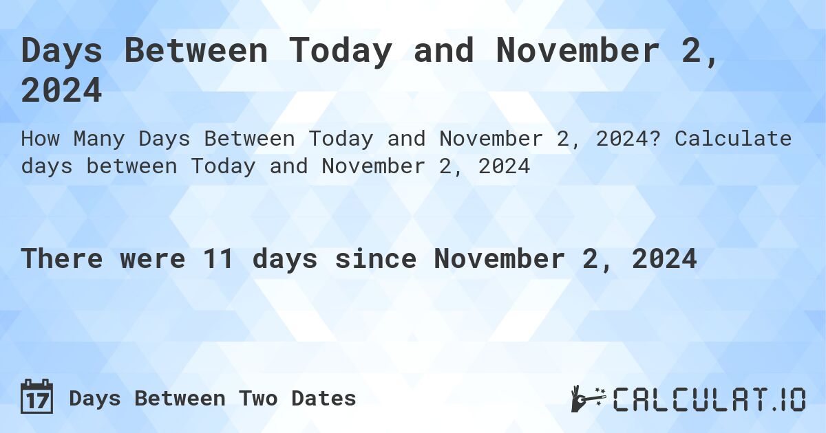 Days Between Today and November 2, 2024. Calculate days between Today and November 2, 2024