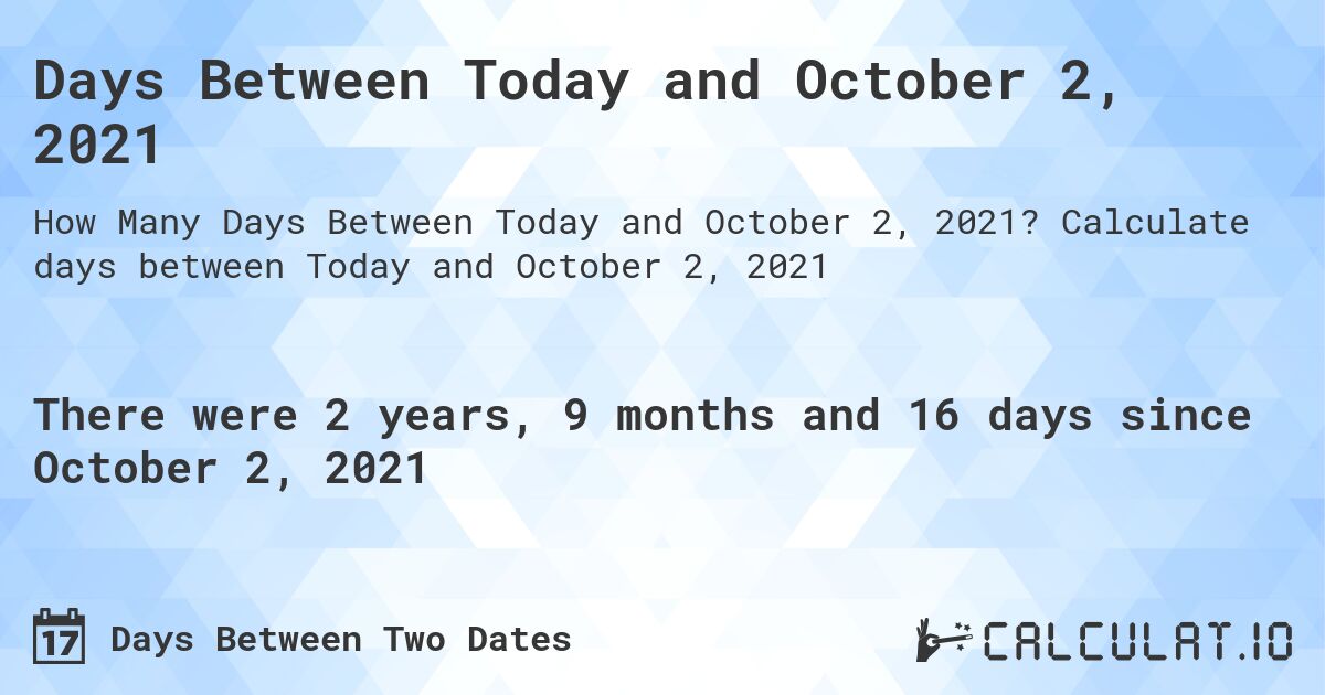 Days Between Today and October 2, 2021. Calculate days between Today and October 2, 2021