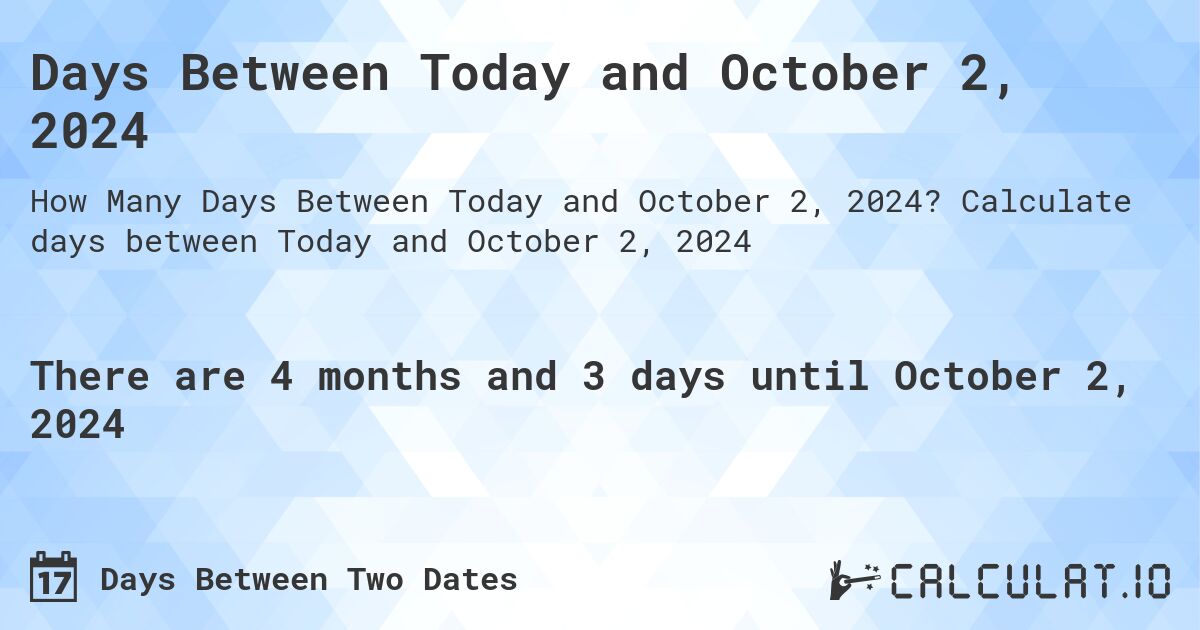 Days Between Today and October 2, 2024. Calculate days between Today and October 2, 2024