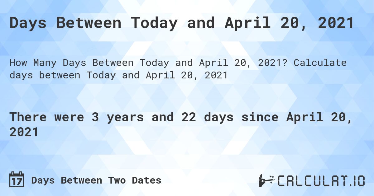 Days Between Today and April 20, 2021. Calculate days between Today and April 20, 2021