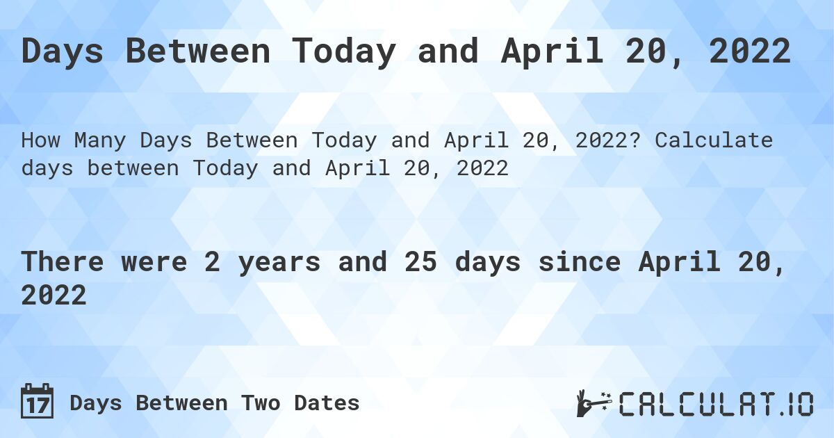 Days Between Today and April 20, 2022. Calculate days between Today and April 20, 2022