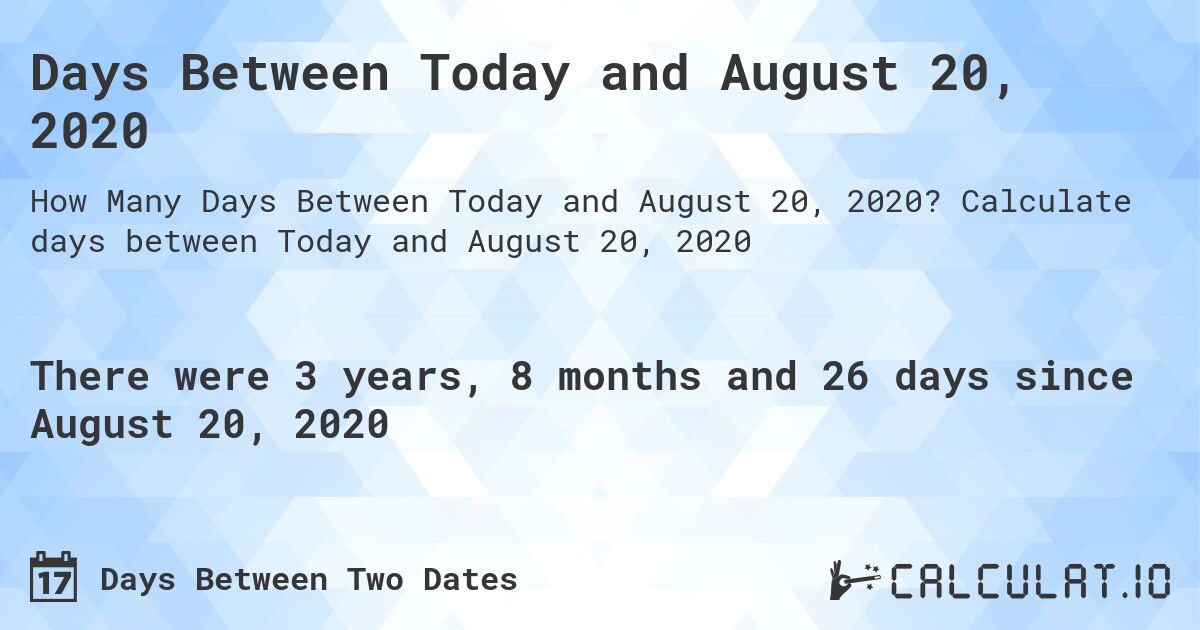 Days Between Today and August 20, 2020. Calculate days between Today and August 20, 2020