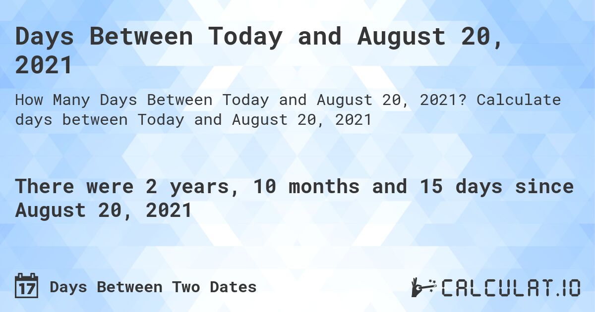 Days Between Today and August 20, 2021. Calculate days between Today and August 20, 2021