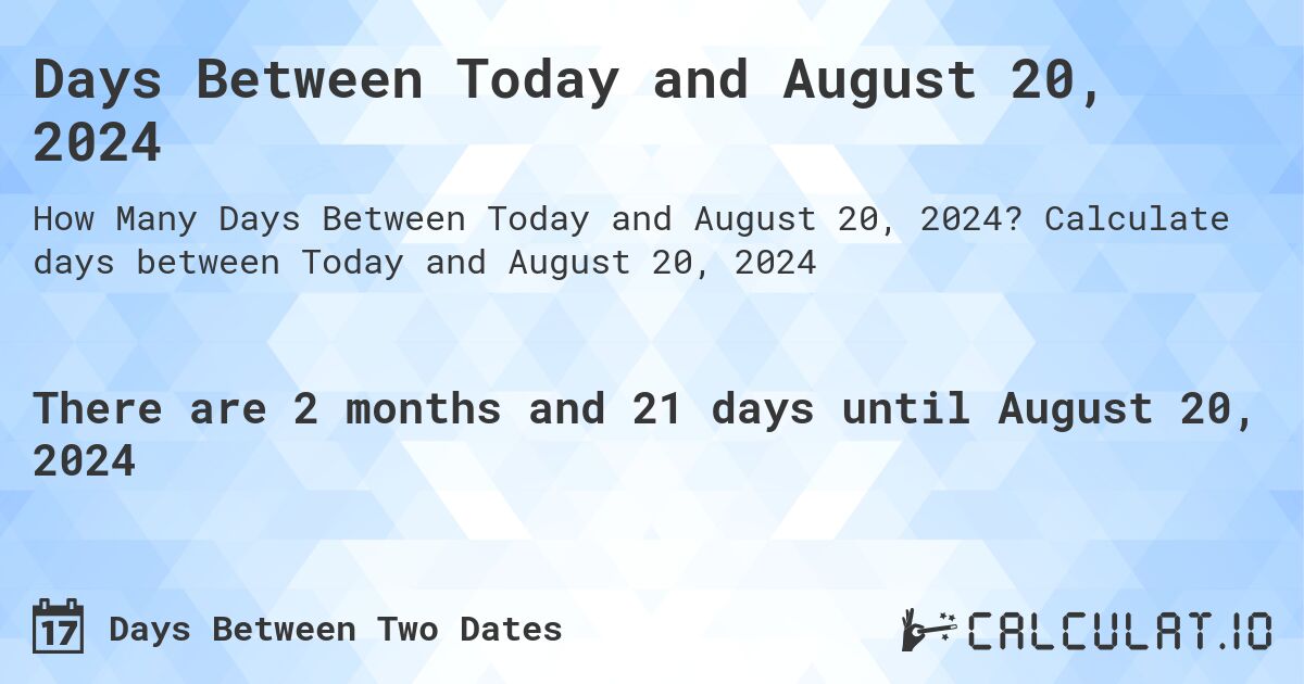 Days Between Today and August 20, 2024. Calculate days between Today and August 20, 2024