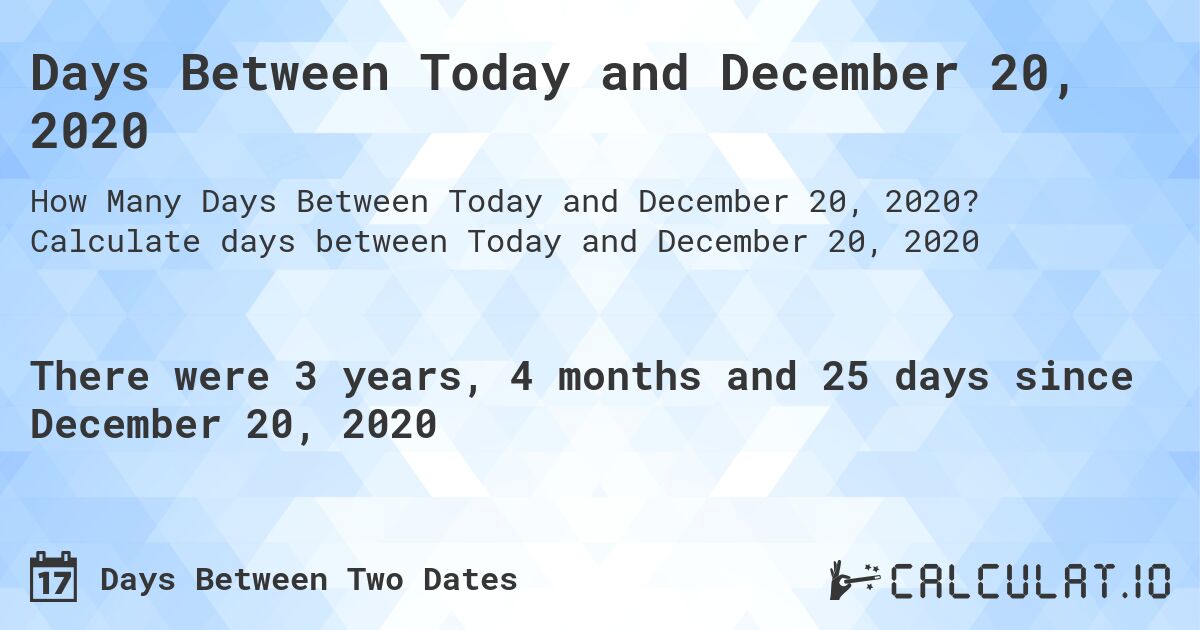Days Between Today and December 20, 2020. Calculate days between Today and December 20, 2020